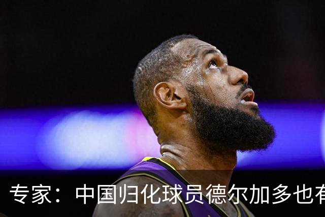 专家：中国归化球员德尔加多也有佛得角血统 其父为佛得角籍